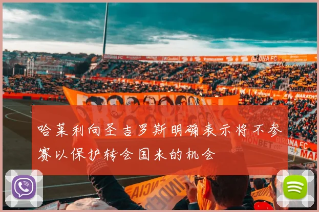 哈莱利向圣吉罗斯明确表示将不参赛以保护转会国米的机会