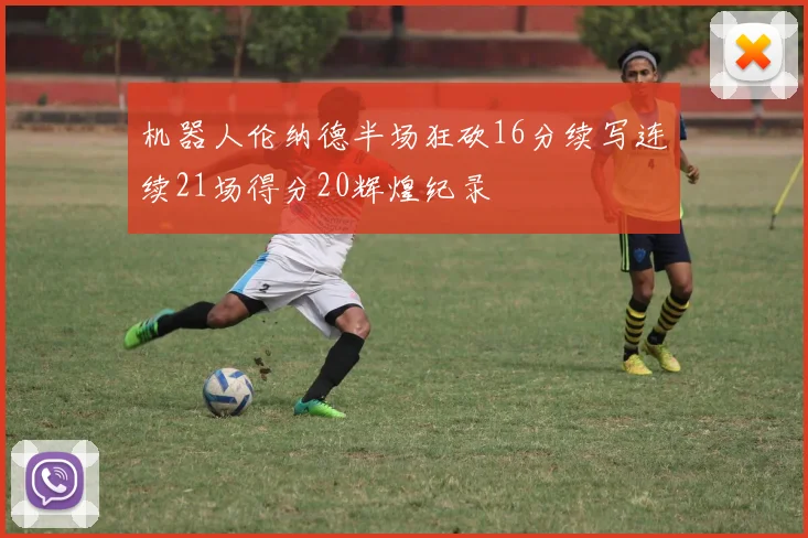 机器人伦纳德半场狂砍16分续写连续21场得分20辉煌纪录