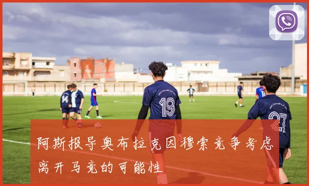 阿斯报导奥布拉克因穆索竞争考虑离开马竞的可能性