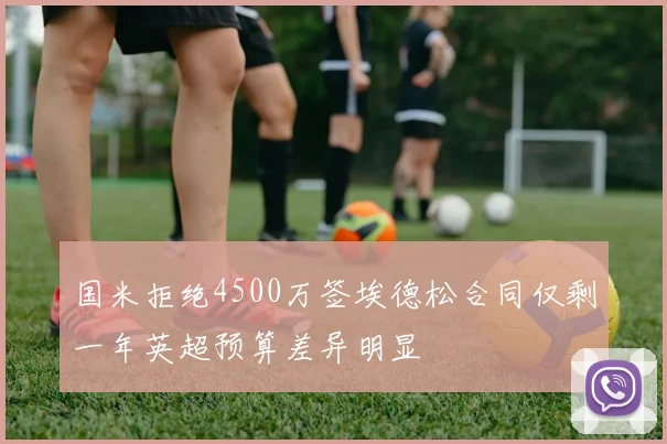 国米拒绝4500万签埃德松合同仅剩一年英超预算差异明显
