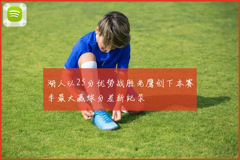 湖人以25分优势战胜老鹰创下本赛季最大赢球分差新纪录