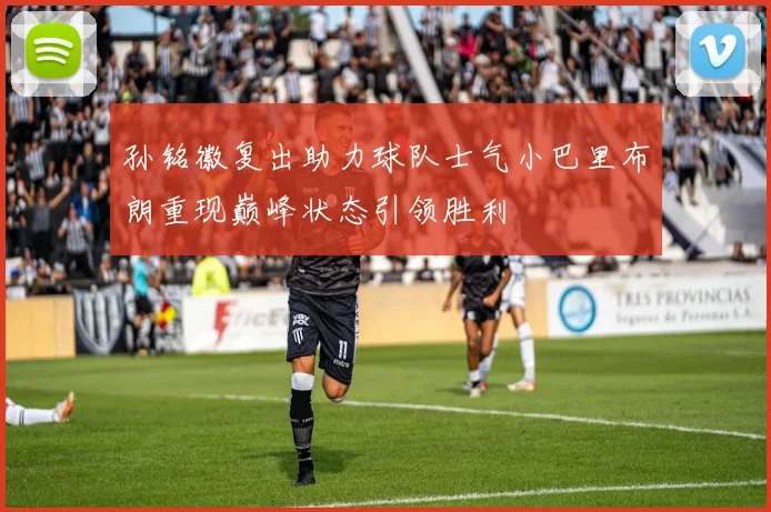 孙铭徽复出助力球队士气小巴里布朗重现巅峰状态引领胜利